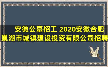安徽公墓招工 2020安徽合肥巢湖市城镇建设投资有限公司招聘公告